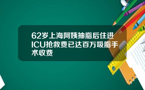 62岁上海阿姨抽脂后住进ICU抢救费已达百万吸脂手术收费