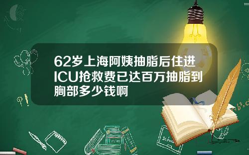 62岁上海阿姨抽脂后住进ICU抢救费已达百万抽脂到胸部多少钱啊