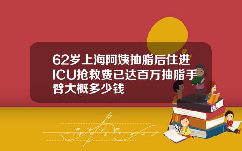 62岁上海阿姨抽脂后住进ICU抢救费已达百万抽脂手臂大概多少钱