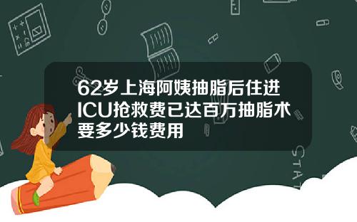 62岁上海阿姨抽脂后住进ICU抢救费已达百万抽脂术要多少钱费用