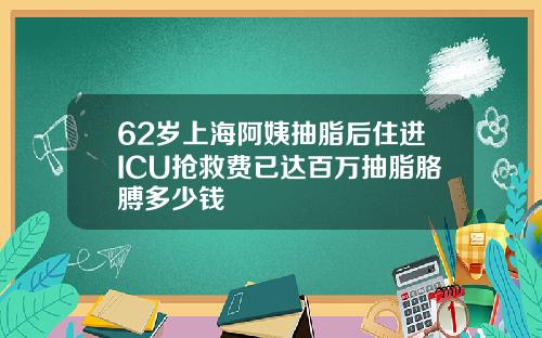 62岁上海阿姨抽脂后住进ICU抢救费已达百万抽脂胳膊多少钱