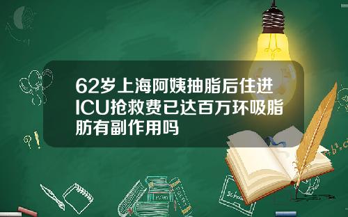 62岁上海阿姨抽脂后住进ICU抢救费已达百万环吸脂肪有副作用吗