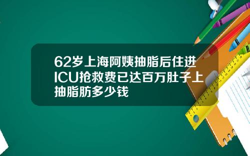 62岁上海阿姨抽脂后住进ICU抢救费已达百万肚子上抽脂肪多少钱