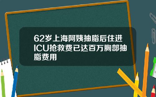 62岁上海阿姨抽脂后住进ICU抢救费已达百万胸部抽脂费用