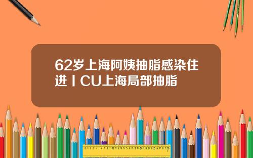 62岁上海阿姨抽脂感染住进丨CU上海局部抽脂