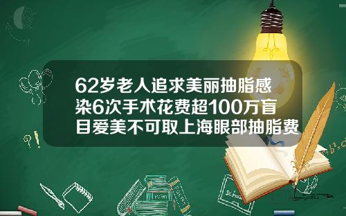 62岁老人追求美丽抽脂感染6次手术花费超100万盲目爱美不可取上海眼部抽脂费用多少