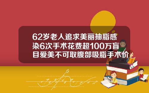 62岁老人追求美丽抽脂感染6次手术花费超100万盲目爱美不可取腹部吸脂手术价格表图片