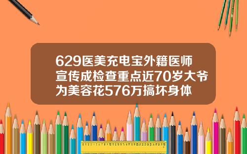 629医美充电宝外籍医师宣传成检查重点近70岁大爷为美容花576万搞坏身体