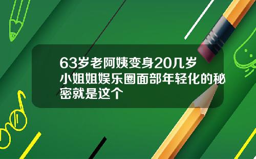 63岁老阿姨变身20几岁小姐姐娱乐圈面部年轻化的秘密就是这个