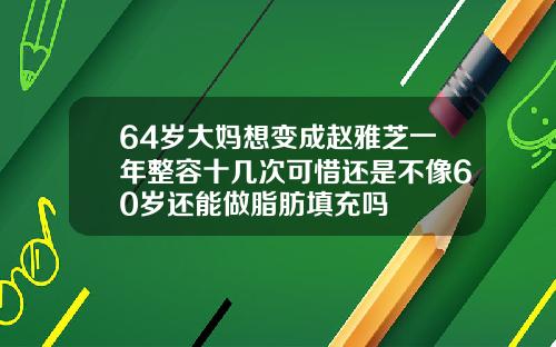 64岁大妈想变成赵雅芝一年整容十几次可惜还是不像60岁还能做脂肪填充吗