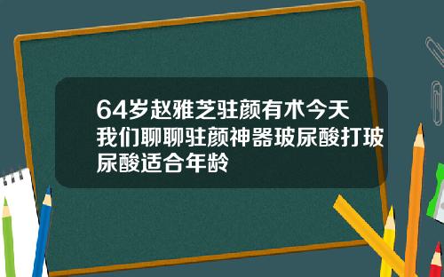 64岁赵雅芝驻颜有术今天我们聊聊驻颜神器玻尿酸打玻尿酸适合年龄