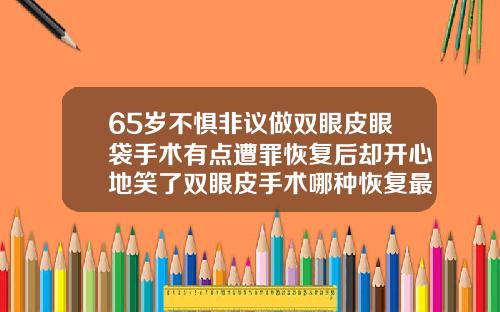 65岁不惧非议做双眼皮眼袋手术有点遭罪恢复后却开心地笑了双眼皮手术哪种恢复最快