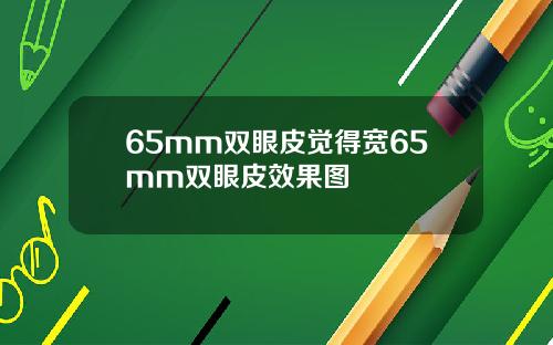 65mm双眼皮觉得宽65mm双眼皮效果图