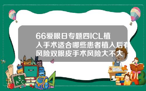 66爱眼日专题四ICL植入手术适合哪些患者植入后有风险双眼皮手术风险大不大