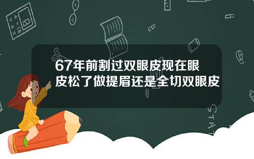 67年前割过双眼皮现在眼皮松了做提眉还是全切双眼皮