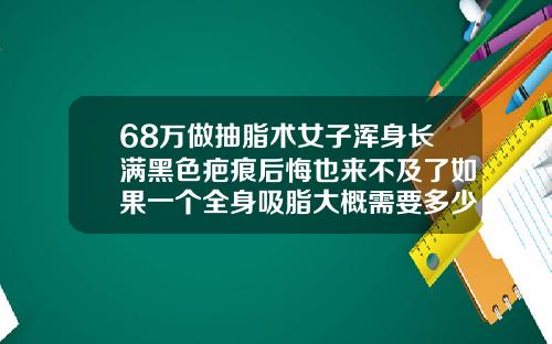 68万做抽脂术女子浑身长满黑色疤痕后悔也来不及了如果一个全身吸脂大概需要多少钱