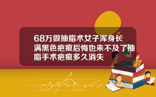 68万做抽脂术女子浑身长满黑色疤痕后悔也来不及了抽脂手术疤痕多久消失