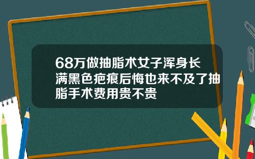 68万做抽脂术女子浑身长满黑色疤痕后悔也来不及了抽脂手术费用贵不贵