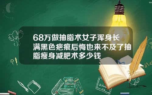 68万做抽脂术女子浑身长满黑色疤痕后悔也来不及了抽脂瘦身减肥术多少钱