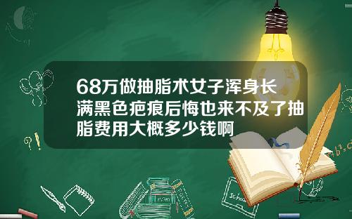68万做抽脂术女子浑身长满黑色疤痕后悔也来不及了抽脂费用大概多少钱啊
