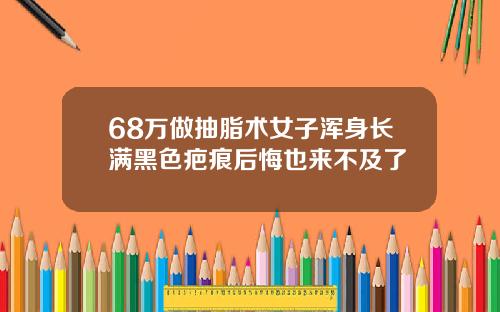 68万做抽脂术女子浑身长满黑色疤痕后悔也来不及了