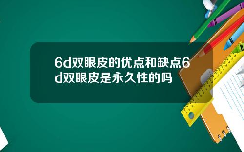 6d双眼皮的优点和缺点6d双眼皮是永久性的吗