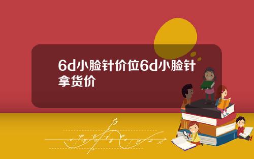 6d小脸针价位6d小脸针拿货价