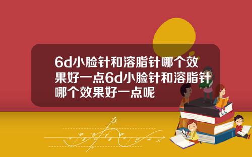 6d小脸针和溶脂针哪个效果好一点6d小脸针和溶脂针哪个效果好一点呢