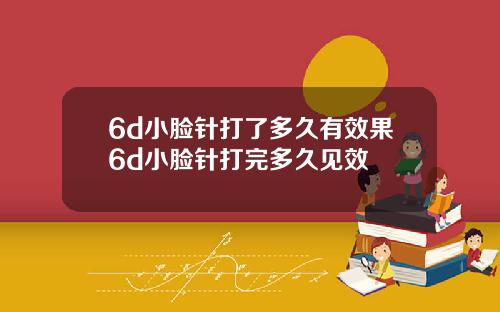 6d小脸针打了多久有效果6d小脸针打完多久见效