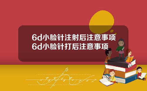 6d小脸针注射后注意事项6d小脸针打后注意事项