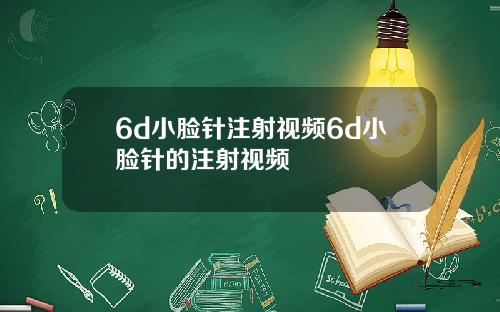 6d小脸针注射视频6d小脸针的注射视频