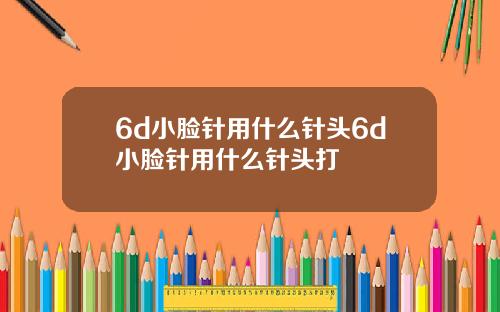 6d小脸针用什么针头6d小脸针用什么针头打