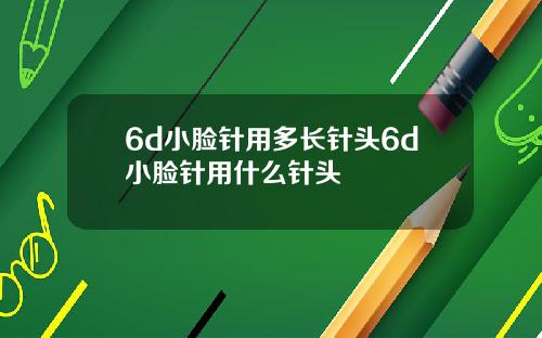 6d小脸针用多长针头6d小脸针用什么针头