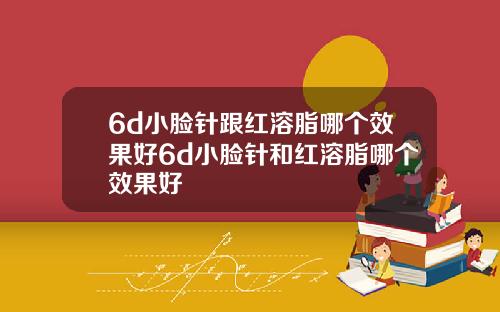 6d小脸针跟红溶脂哪个效果好6d小脸针和红溶脂哪个效果好