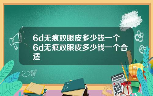 6d无痕双眼皮多少钱一个6d无痕双眼皮多少钱一个合适