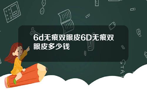 6d无痕双眼皮6D无痕双眼皮多少钱