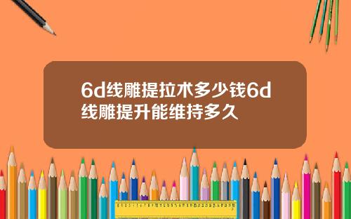 6d线雕提拉术多少钱6d线雕提升能维持多久