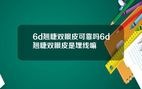 6d翘睫双眼皮可靠吗6d翘睫双眼皮是埋线嘛