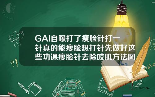 GAI自曝打了瘦脸针打一针真的能瘦脸想打针先做好这些功课瘦脸针去除咬肌方法图片