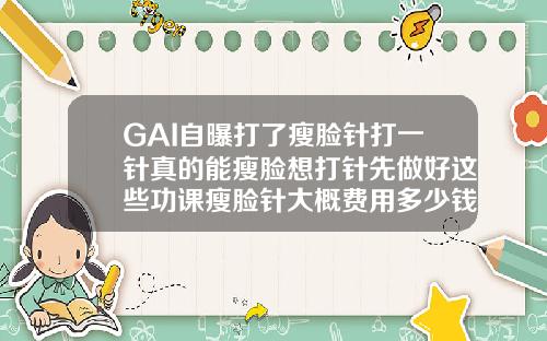 GAI自曝打了瘦脸针打一针真的能瘦脸想打针先做好这些功课瘦脸针大概费用多少钱一针