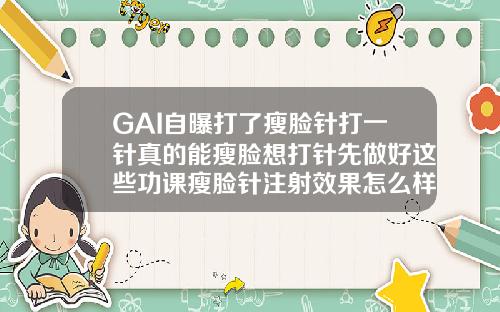 GAI自曝打了瘦脸针打一针真的能瘦脸想打针先做好这些功课瘦脸针注射效果怎么样