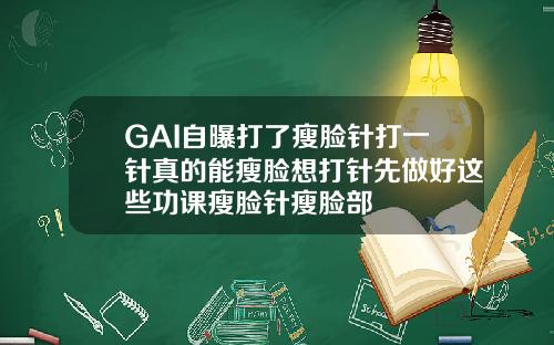 GAI自曝打了瘦脸针打一针真的能瘦脸想打针先做好这些功课瘦脸针瘦脸部