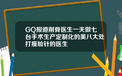 GQ报道削骨医生一天做七台手术生产定制化的美八大处打瘦脸针的医生