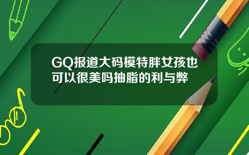 GQ报道大码模特胖女孩也可以很美吗抽脂的利与弊