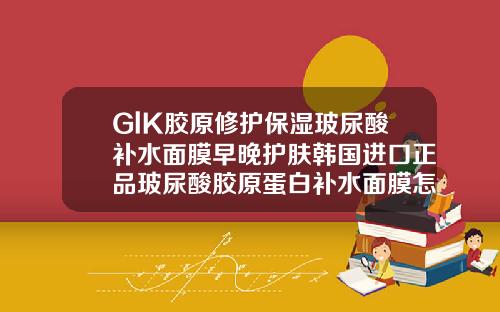 GlK胶原修护保湿玻尿酸补水面膜早晚护肤韩国进口正品玻尿酸胶原蛋白补水面膜怎么样