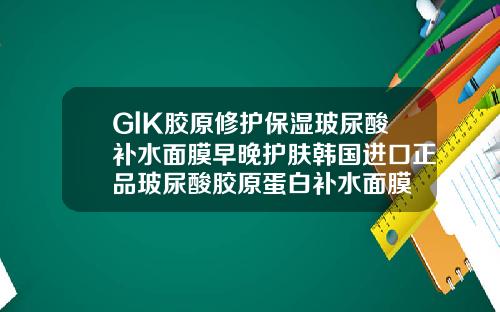 GlK胶原修护保湿玻尿酸补水面膜早晚护肤韩国进口正品玻尿酸胶原蛋白补水面膜