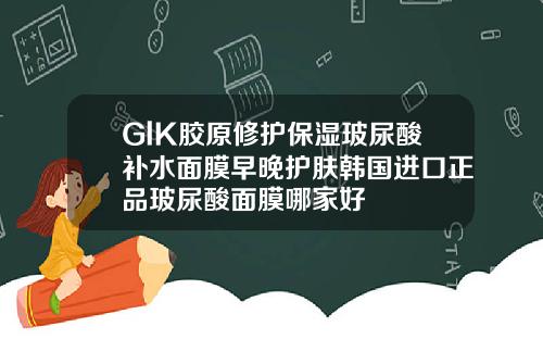 GlK胶原修护保湿玻尿酸补水面膜早晚护肤韩国进口正品玻尿酸面膜哪家好