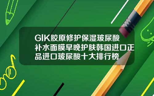 GlK胶原修护保湿玻尿酸补水面膜早晚护肤韩国进口正品进口玻尿酸十大排行榜