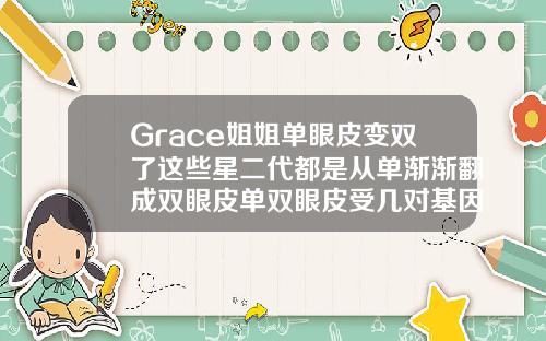 Grace姐姐单眼皮变双了这些星二代都是从单渐渐翻成双眼皮单双眼皮受几对基因控制影响