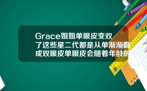 Grace姐姐单眼皮变双了这些星二代都是从单渐渐翻成双眼皮单眼皮会随着年龄的增长变成双眼皮吗知乎